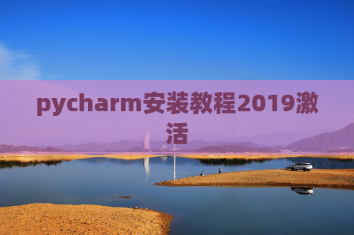 pycharm安装教程2019激活 pycharm安装教程2019激活